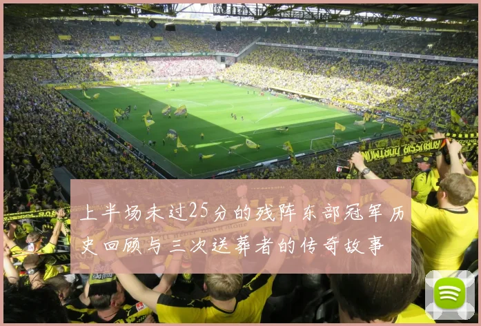 上半场未过25分的残阵东部冠军历史回顾与三次送葬者的传奇故事
