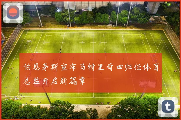 伯恩茅斯宣布马特里奇回归任体育总监开启新篇章