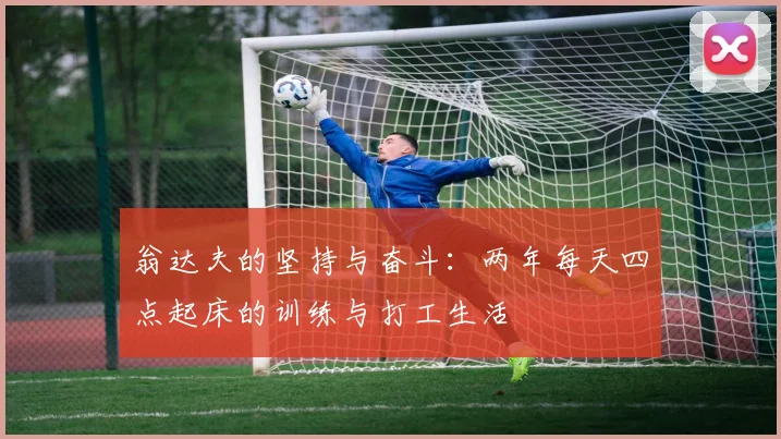 翁达夫的坚持与奋斗：两年每天四点起床的训练与打工生活