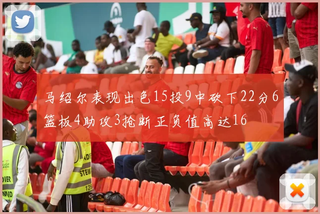 马绍尔表现出色15投9中砍下22分6篮板4助攻3抢断正负值高达16