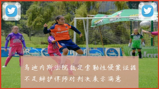 乌迪内斯法院裁定索勒性侵案证据不足辩护律师对判决表示满意