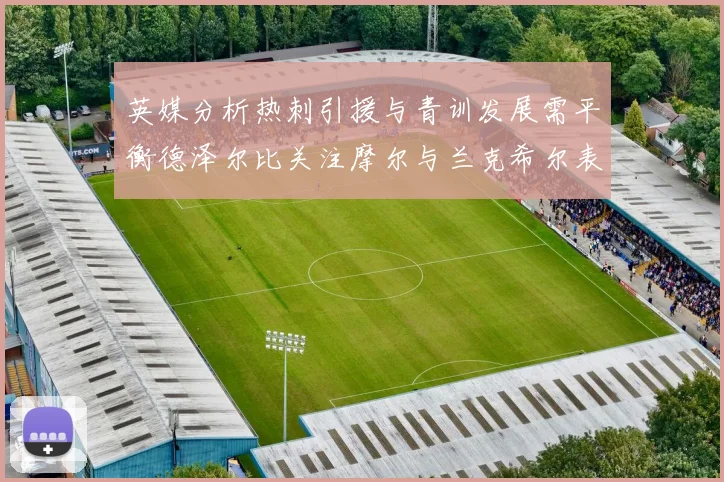 英媒分析热刺引援与青训发展需平衡德泽尔比关注摩尔与兰克希尔表现