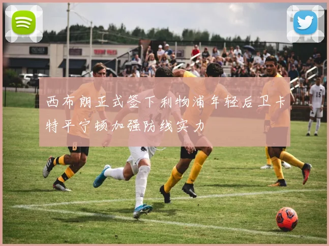 西布朗正式签下利物浦年轻后卫卡特平宁顿加强防线实力