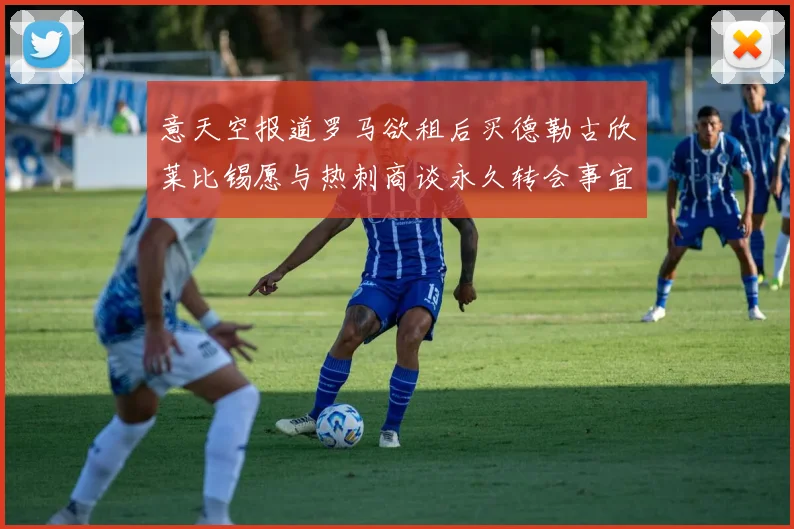 意天空报道罗马欲租后买德勒古欣莱比锡愿与热刺商谈永久转会事宜