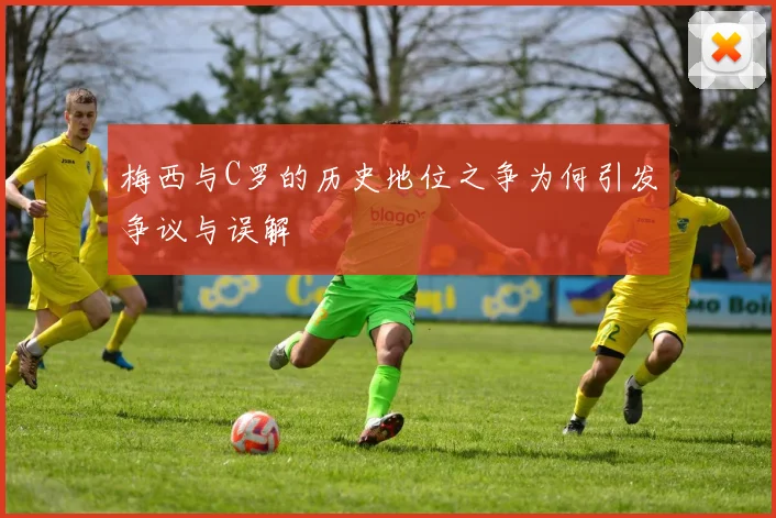 梅西与C罗的历史地位之争为何引发争议与误解