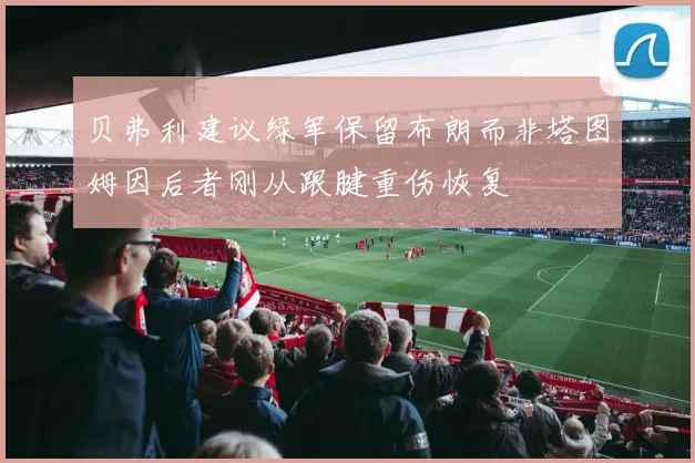 贝弗利建议绿军保留布朗而非塔图姆因后者刚从跟腱重伤恢复