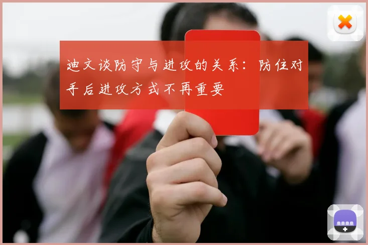 迪文谈防守与进攻的关系：防住对手后进攻方式不再重要