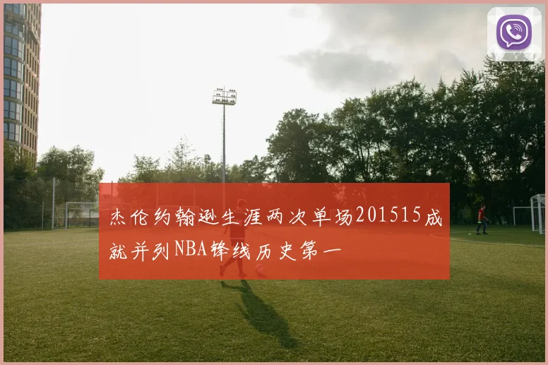 杰伦约翰逊生涯两次单场201515成就并列NBA锋线历史第一