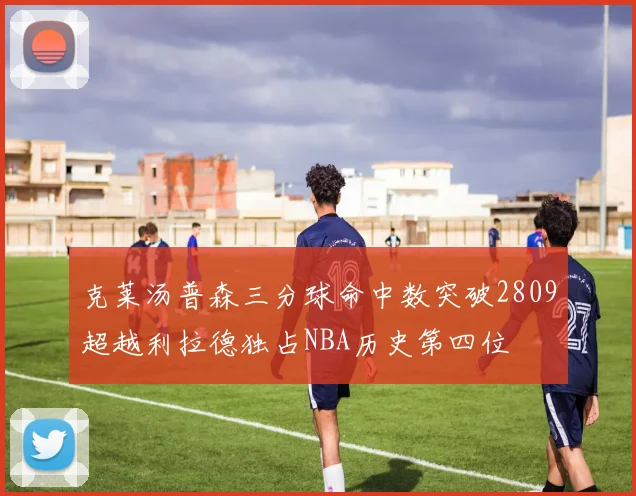 克莱汤普森三分球命中数突破2809超越利拉德独占NBA历史第四位